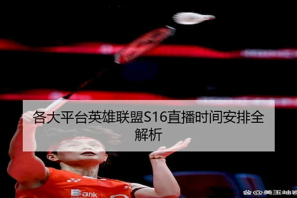 各大平台英雄联盟S16直播时间安排全解析